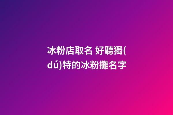 冰粉店取名 好聽獨(dú)特的冰粉攤名字-第1張-店鋪起名-玄機(jī)派